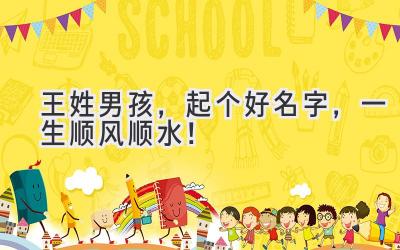 王姓男孩,起个好名字,一生顺风顺水!
