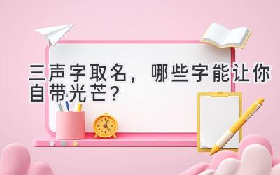 三声字取名,哪些字能让你自带光芒?