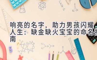 响亮的名字,助力男孩闪耀人生:缺金缺火宝宝的命名指南