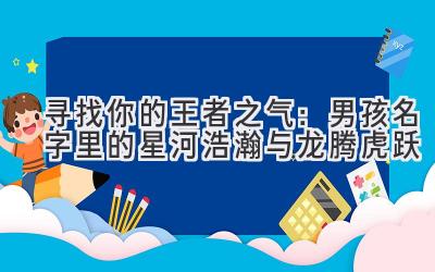 寻找你的王者之气:男孩名字里的星河浩瀚与龙腾虎跃