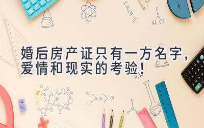 婚后房产证只有一方名字,爱情和现实的考验!