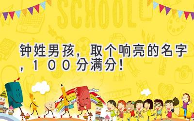  钟姓男孩，取个响亮的名字，100分满分！ 