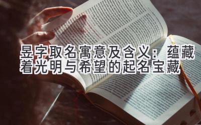 昱字取名寓意及含义:蕴藏着光明与希望的起名宝藏