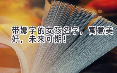 带娜字的女孩名字,寓意美好,未来可期!