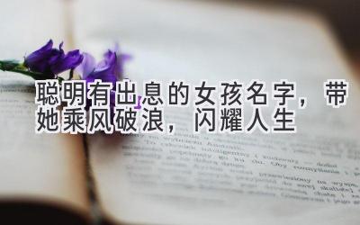 聪明有出息的女孩名字,带她乘风破浪,闪耀人生