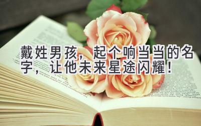 戴姓男孩,起个响当当的名字,让他未来星途闪耀!