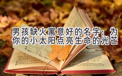  男孩缺火寓意好的名字：为你的小太阳点亮生命的光芒 