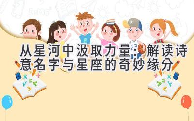  从星河中汲取力量：解读诗意名字与星座的奇妙缘分 