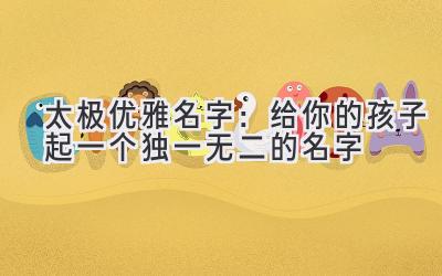   太极优雅名字：给你的孩子起一个独一无二的名字  