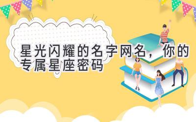  星光闪耀的名字网名，你的专属星座密码 