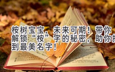 桉树宝宝，未来可期！带你解锁“桉”字的秘密，助你找到最美名字！ 