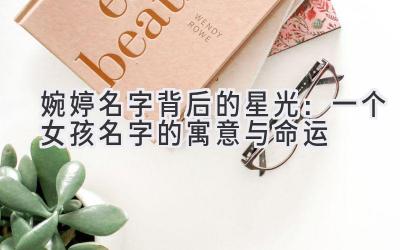  婉婷名字背后的星光：一个女孩名字的寓意与命运 