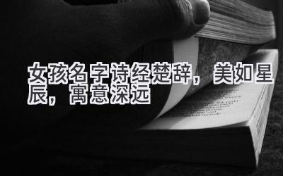  女孩名字诗经楚辞，美如星辰，寓意深远  