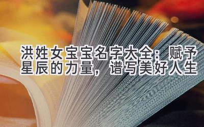  洪姓女宝宝名字大全：赋予星辰的力量，谱写美好人生 