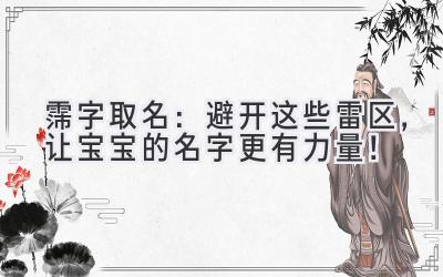  霈字取名：避开这些雷区，让宝宝的名字更有力量！ 