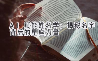  AI 赋能姓名学：揭秘名字背后的星座力量 