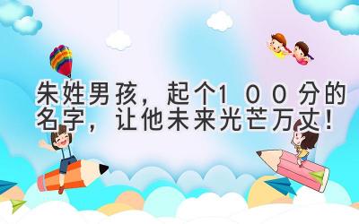   朱姓男孩，起个100分的名字，让他未来光芒万丈！ 