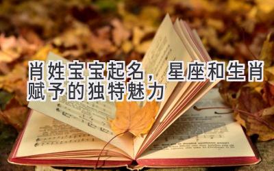   肖姓宝宝起名，星座和生肖赋予的独特魅力  