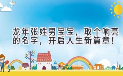  龙年张姓男宝宝，取个响亮的名字，开启人生新篇章！ 