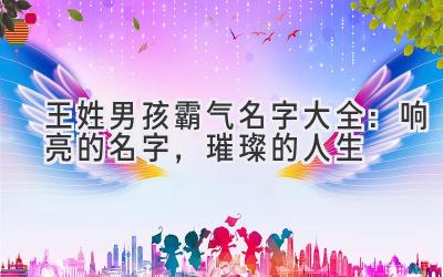 王姓男孩霸气名字大全:响亮的名字,璀璨的人生