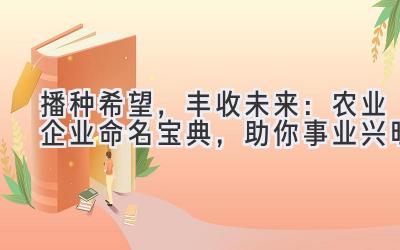 播种希望,丰收未来:农业企业命名宝典,助你事业兴旺