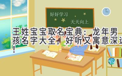 王姓宝宝取名宝典:龙年男孩名字大全,好听又寓意深远!