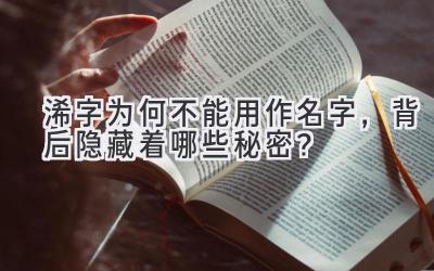 浠字为何不能用作名字,背后隐藏着哪些秘密?