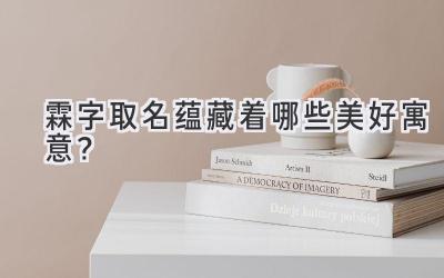   霖字取名蕴藏着哪些美好寓意？  