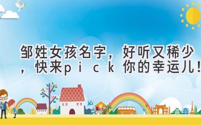  邹姓女孩名字，好听又稀少，快来pick你的幸运儿！ 