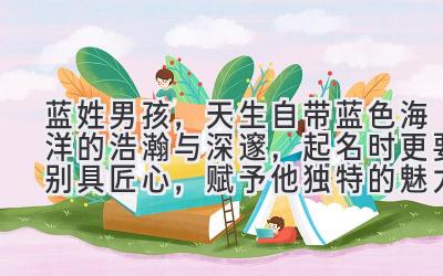 蓝姓男孩,天生自带蓝色海洋的浩瀚与深邃,起名时更要别具匠心,赋予他独特的魅力!