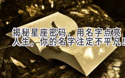 揭秘星座密码,用名字点亮人生,你的名字注定不平凡!