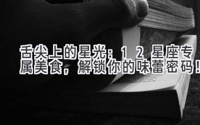 舌尖上的星光:12星座专属美食,解锁你的味蕾密码!