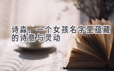  诗淼，一个女孩名字里蕴藏的诗意与灵动 