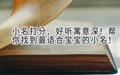   小名打分，好听寓意深！帮你找到最适合宝宝的小名！ 