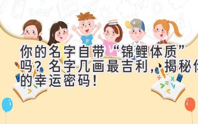 你的名字自带“锦鲤体质”吗?名字几画最吉利,揭秘你的幸运密码!
