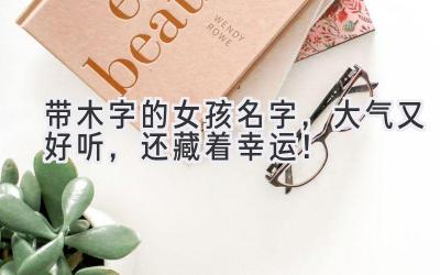 带木字的女孩名字,大气又好听,还藏着幸运!