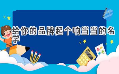 给你的品牌起个响当当的名字