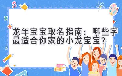   龙年宝宝取名指南：哪些字最适合你家的小龙宝宝？ 