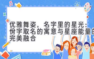  优雅舞姿，名字里的星光：佾字取名的寓意与星座能量的完美融合 