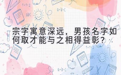   宗字寓意深远，男孩名字如何取才能与之相得益彰？ 
