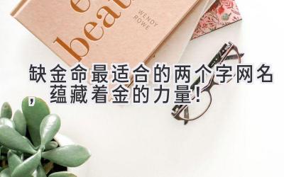   缺金命最适合的两个字网名，蕴藏着金的力量！ 