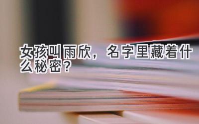  女孩叫雨欣，名字里藏着什么秘密？ 