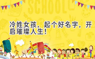   冷姓女孩，起个好名字，开启璀璨人生！ 