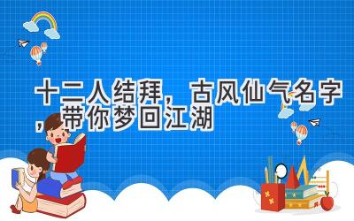 十二人结拜,古风仙气名字,带你梦回江湖