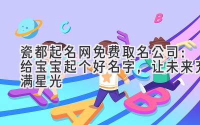  瓷都起名网免费取名公司：给宝宝起个好名字，让未来充满星光  