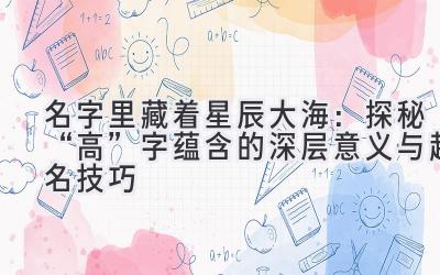   名字里藏着星辰大海：探秘“高”字蕴含的深层意义与起名技巧 
