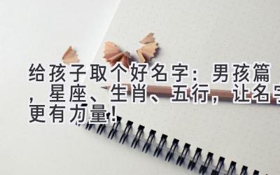 给孩子取个好名字:男孩篇,星座、生肖、五行,让名字更有力量!