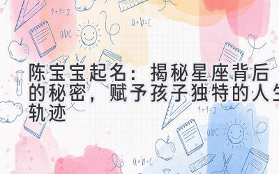 陈宝宝起名:揭秘星座背后的秘密,赋予孩子独特的人生轨迹