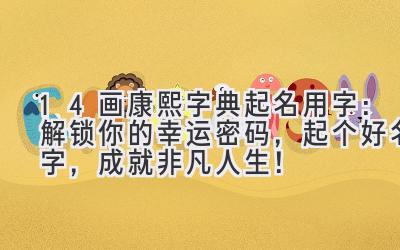 14画康熙字典起名用字:解锁你的幸运密码,起个好名字,成就非凡人生!