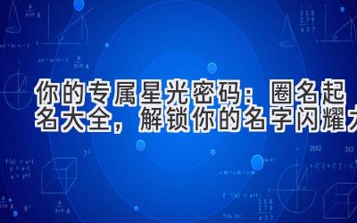 你的专属星光密码:圈名起名大全,解锁你的名字闪耀力
